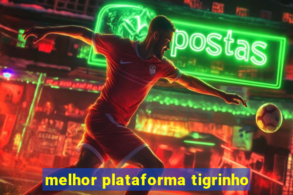 melhor plataforma tigrinho